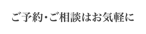 ご予約・ご相談はお気軽に