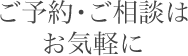 ご予約・ご相談はお気軽に